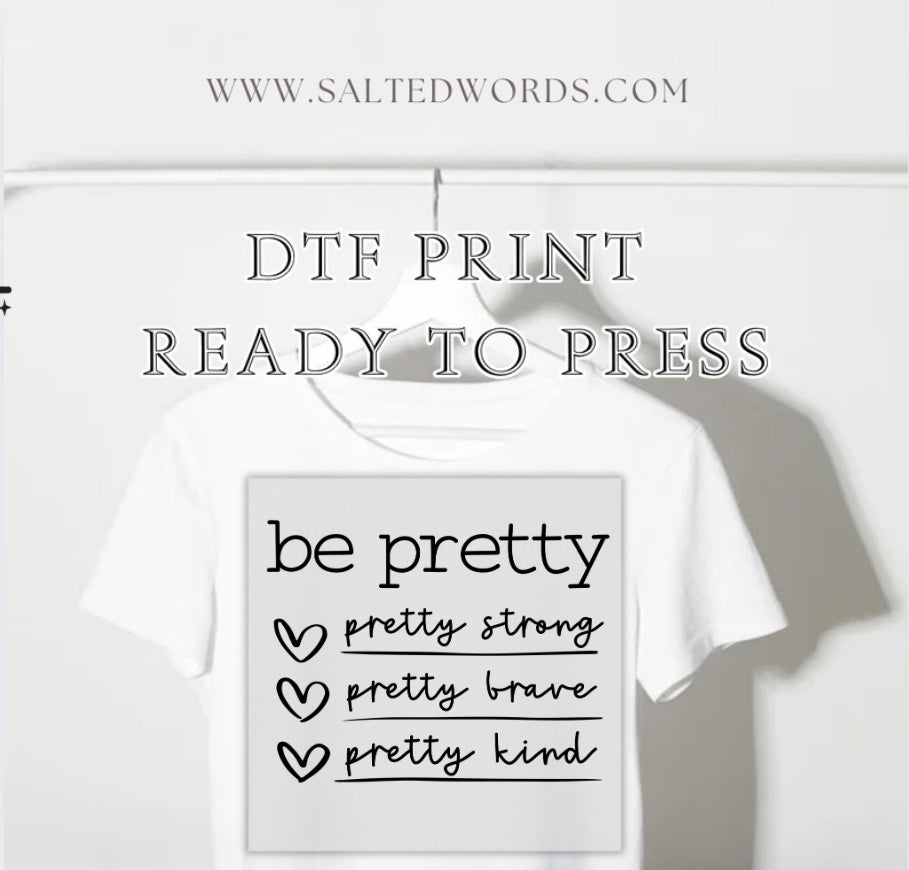 Be pretty pretty strong pretty brave pretty kind DTF print